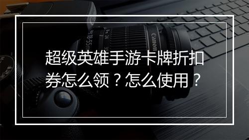 超级英雄手游卡牌折扣券怎么领？怎么使用？