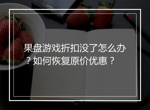 果盘游戏折扣没了怎么办？如何恢复原价优惠？