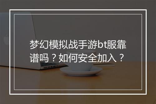 梦幻模拟战手游bt服靠谱吗?如何安全加入?
