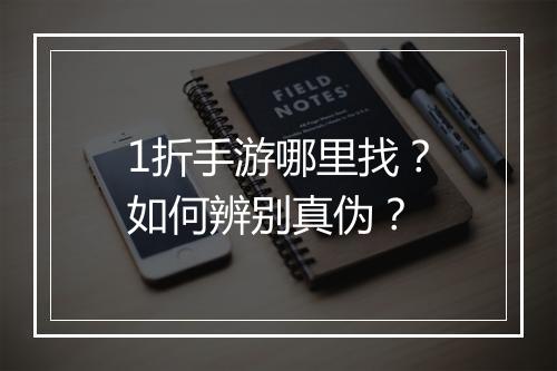 1折手游哪里找？如何辨别真伪？