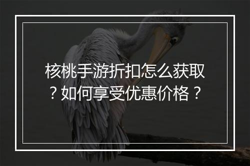 核桃手游折扣怎么获取?如何享受优惠价格?