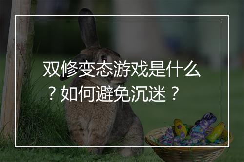 双修变态游戏是什么？如何避免沉迷？