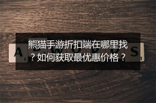 熊猫手游折扣端在哪里找?如何获取最优惠价格?