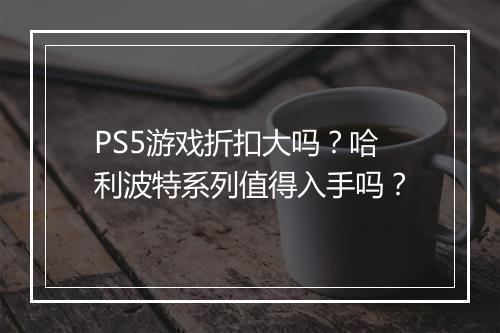 PS5游戏折扣大吗?哈利波特系列值得入手吗?