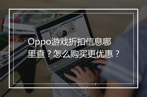 Oppo游戏折扣信息哪里查?怎么购买更优惠?