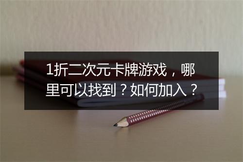 1折二次元卡牌游戏,哪里可以找到?如何加入?