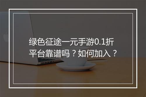 绿色征途一元手游0.1折平台靠谱吗?如何加入?