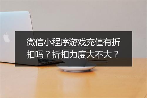 微信小程序游戏充值有折扣吗?折扣力度大不大?