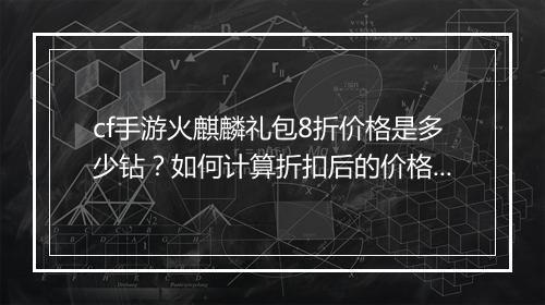 cf手游火麒麟礼包8折价格是多少钻?如何计算折扣后的价格?