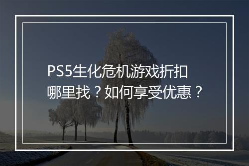 PS5生化危机游戏折扣哪里找?如何享受优惠?