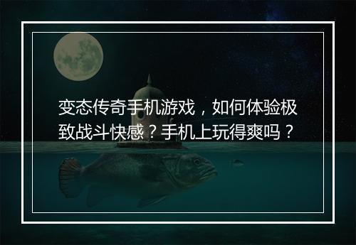 变态传奇手机游戏,如何体验极致战斗快感?手机上玩得爽吗?