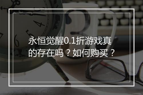 永恒觉醒0.1折游戏真的存在吗?如何购买?