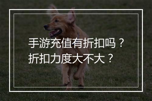 手游充值有折扣吗？折扣力度大不大？