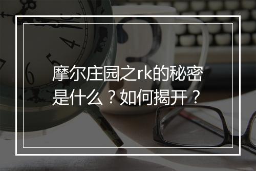 摩尔庄园之rk的秘密是什么?如何揭开?