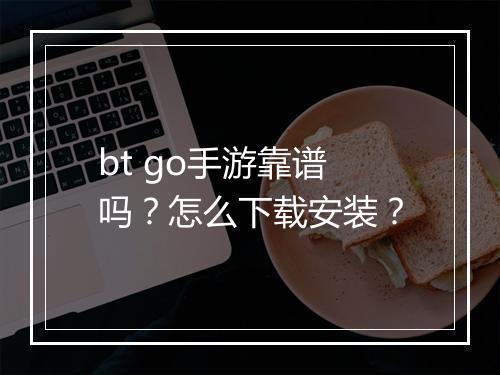 bt go手游靠谱吗?怎么下载安装?