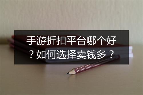 手游折扣平台哪个好？如何选择卖钱多？