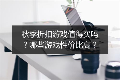 秋季折扣游戏值得买吗?哪些游戏性价比高?