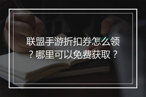 联盟手游折扣券怎么领?哪里可以免费获取?