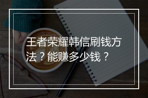 王者荣耀韩信刷钱方法？能赚多少钱？