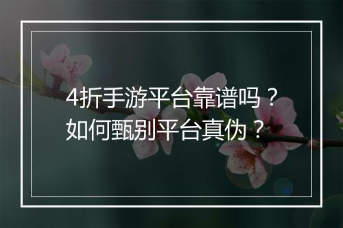 4折手游平台靠谱吗?如何甄别平台真伪?