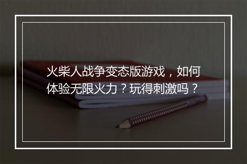 火柴人战争变态版游戏，如何体验无限火力？玩得刺激吗？