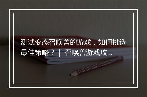 测试变态召唤兽的游戏,如何挑选最佳策略?| 召唤兽游戏攻略分享