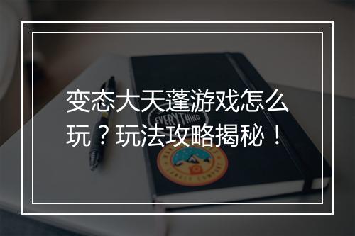 变态大天蓬游戏怎么玩？玩法攻略揭秘！