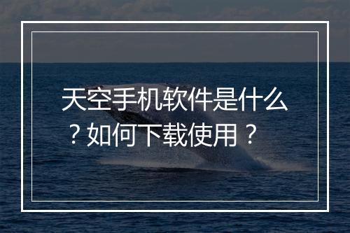 天空手机软件是什么?如何下载使用?