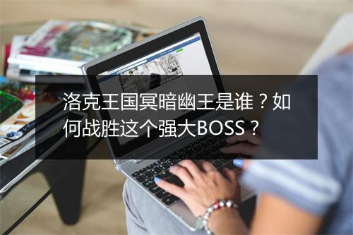 洛克王国冥暗幽王是谁？如何战胜这个强大BOSS？