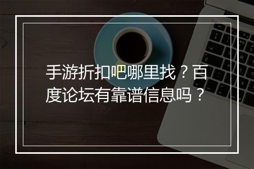 手游折扣吧哪里找？百度论坛有靠谱信息吗？