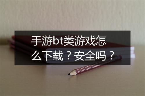 手游bt类游戏怎么下载?安全吗?