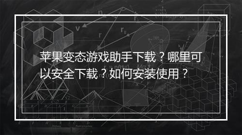 苹果变态游戏助手下载？哪里可以安全下载？如何安装使用？