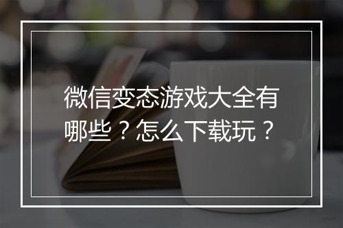 微信变态游戏大全有哪些?怎么下载玩?