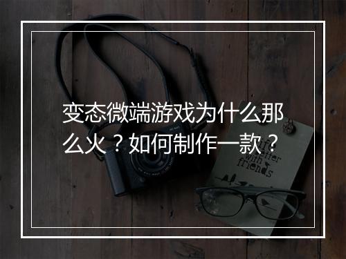 变态微端游戏为什么那么火？如何制作一款？