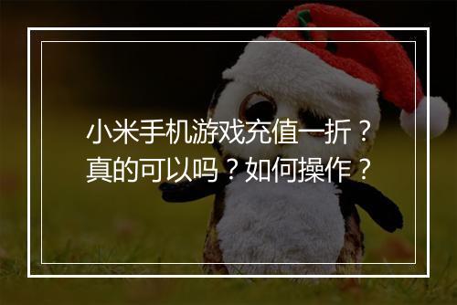 小米手机游戏充值一折？真的可以吗？如何操作？