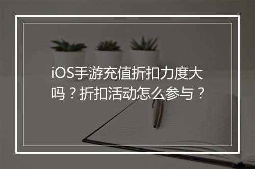 iOS手游充值折扣力度大吗?折扣活动怎么参与?