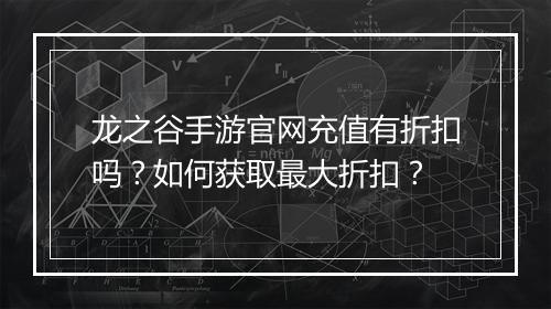 龙之谷手游官网充值有折扣吗?如何获取最大折扣?