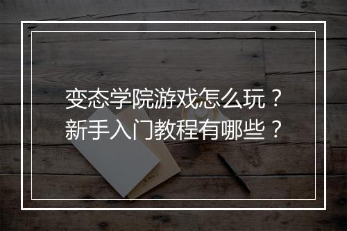 变态学院游戏怎么玩？新手入门教程有哪些？