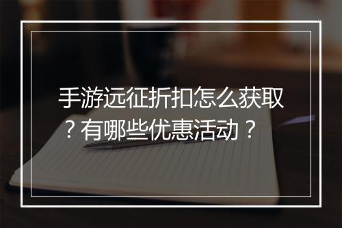 手游远征折扣怎么获取?有哪些优惠活动?