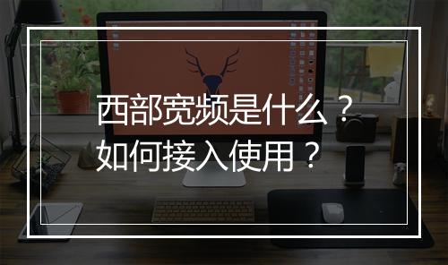 西部宽频是什么?如何接入使用?