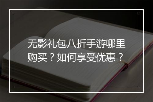 无影礼包八折手游哪里购买？如何享受优惠？
