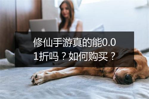 修仙手游真的能0.01折吗？如何购买？