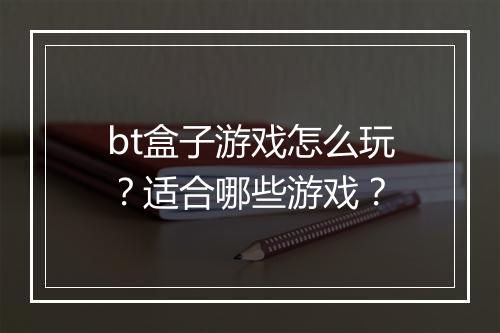 bt盒子游戏怎么玩?适合哪些游戏?