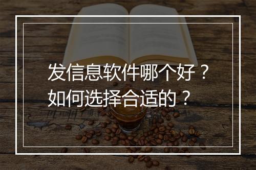 发信息软件哪个好？如何选择合适的？