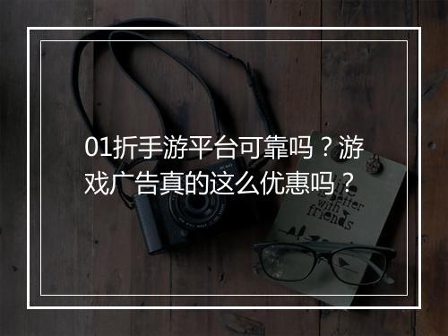 01折手游平台可靠吗？游戏广告真的这么优惠吗？