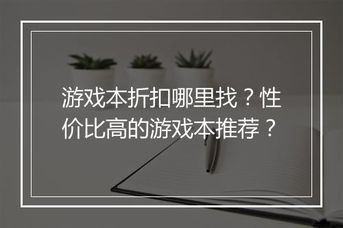 游戏本折扣哪里找?性价比高的游戏本推荐?
