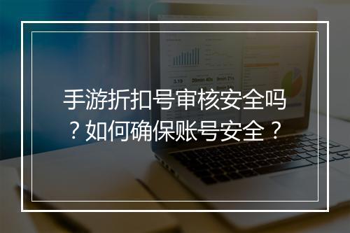 手游折扣号审核安全吗？如何确保账号安全？