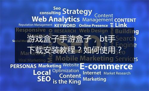 游戏盒子手游盒子,bt手下载安装教程?如何使用?