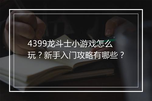 4399龙斗士小游戏怎么玩?新手入门攻略有哪些?