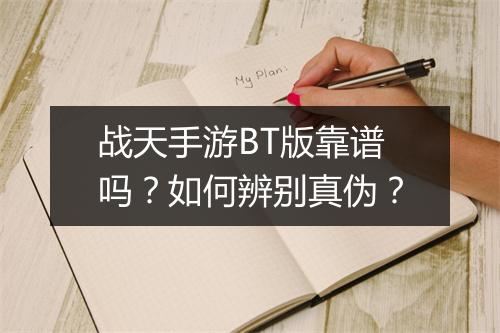 战天手游BT版靠谱吗?如何辨别真伪?